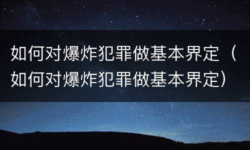 如何对爆炸犯罪做基本界定（如何对爆炸犯罪做基本界定）