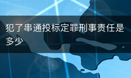 犯了串通投标定罪刑事责任是多少
