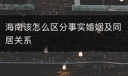 海南该怎么区分事实婚姻及同居关系