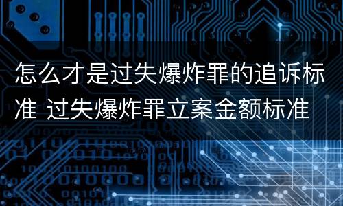 怎么才是过失爆炸罪的追诉标准 过失爆炸罪立案金额标准