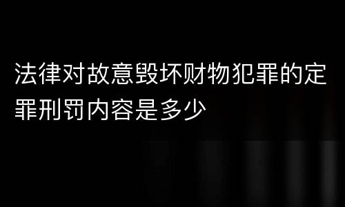 法律对故意毁坏财物犯罪的定罪刑罚内容是多少