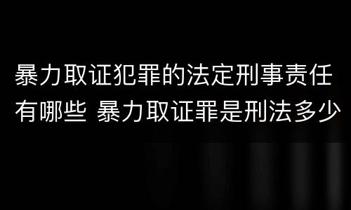 暴力取证犯罪的法定刑事责任有哪些 暴力取证罪是刑法多少条
