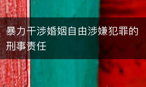 暴力干涉婚姻自由涉嫌犯罪的刑事责任