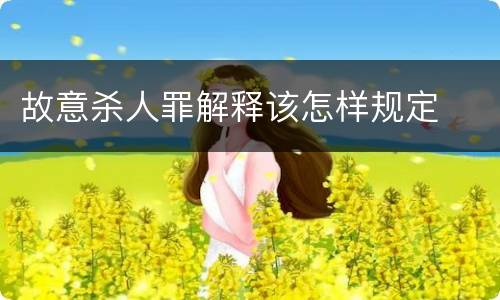 故意杀人罪解释该怎样规定