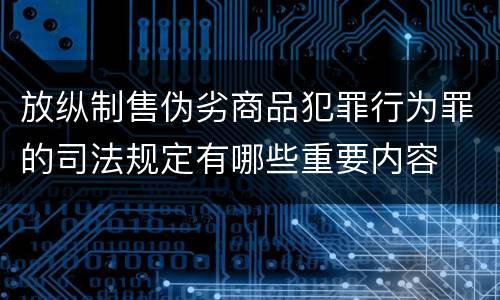 放纵制售伪劣商品犯罪行为罪的司法规定有哪些重要内容