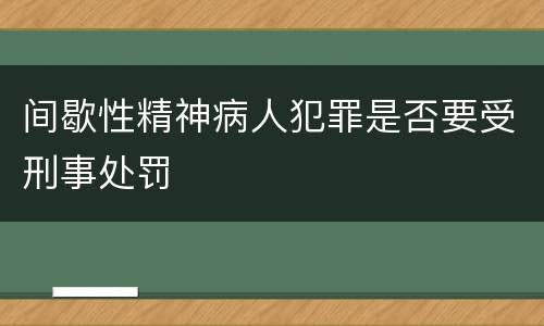 间歇性精神病人犯罪是否要受刑事处罚