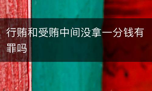 行贿和受贿中间没拿一分钱有罪吗