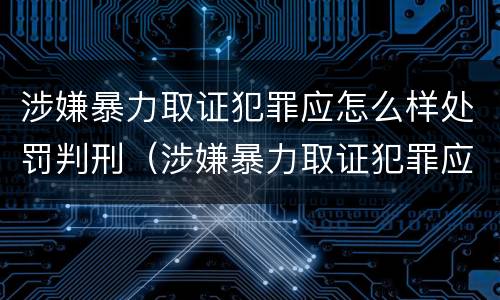 涉嫌暴力取证犯罪应怎么样处罚判刑（涉嫌暴力取证犯罪应怎么样处罚判刑吗）