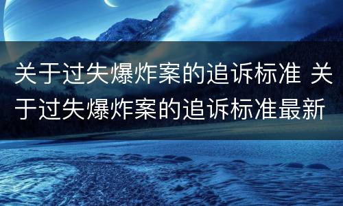 关于过失爆炸案的追诉标准 关于过失爆炸案的追诉标准最新