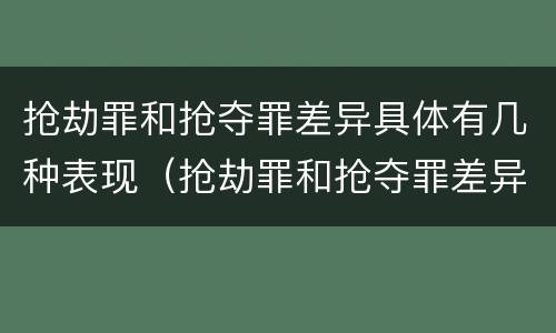 抢劫罪和抢夺罪差异具体有几种表现（抢劫罪和抢夺罪差异具体有几种表现）