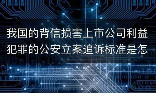 我国的背信损害上市公司利益犯罪的公安立案追诉标准是怎么规定