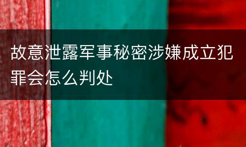 故意泄露军事秘密涉嫌成立犯罪会怎么判处