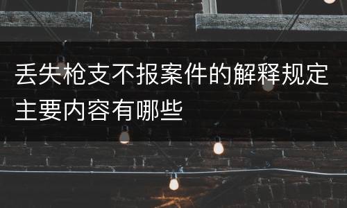 丢失枪支不报案件的解释规定主要内容有哪些