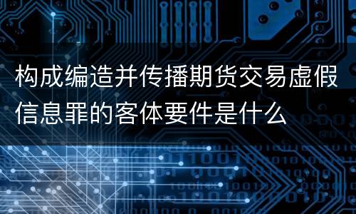 构成编造并传播期货交易虚假信息罪的客体要件是什么