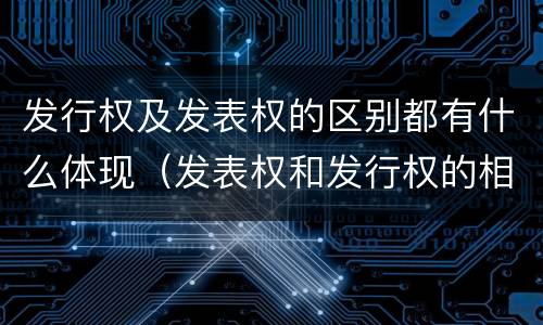 发行权及发表权的区别都有什么体现（发表权和发行权的相同点）