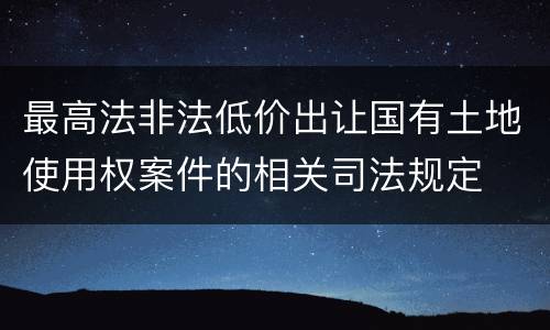 最高法非法低价出让国有土地使用权案件的相关司法规定