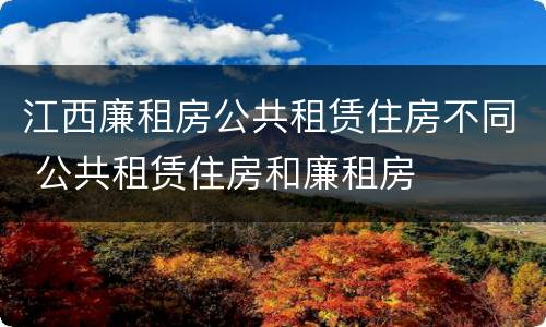 江西廉租房公共租赁住房不同 公共租赁住房和廉租房