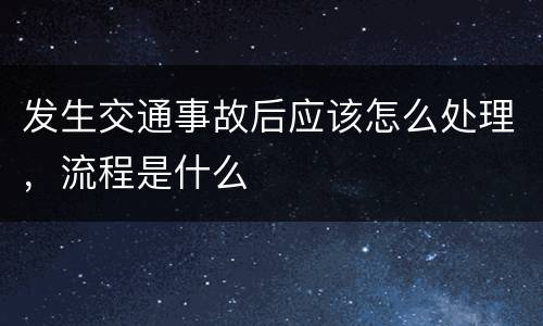 发生交通事故后应该怎么处理，流程是什么