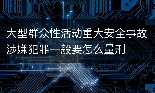 大型群众性活动重大安全事故涉嫌犯罪一般要怎么量刑