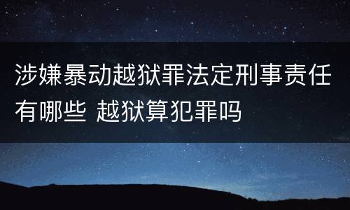 涉嫌暴动越狱罪法定刑事责任有哪些 越狱算犯罪吗