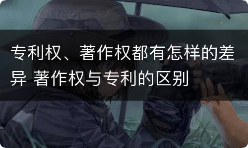 专利权、著作权都有怎样的差异 著作权与专利的区别