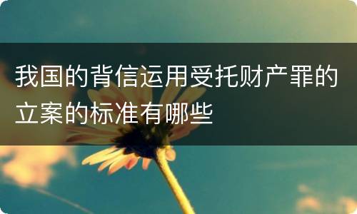 我国的背信运用受托财产罪的立案的标准有哪些