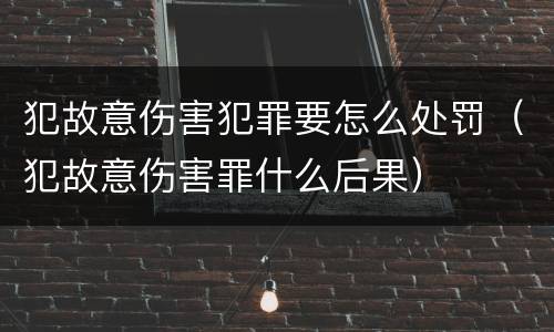犯故意伤害犯罪要怎么处罚（犯故意伤害罪什么后果）