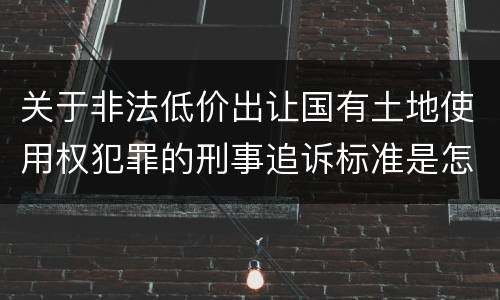 关于非法低价出让国有土地使用权犯罪的刑事追诉标准是怎样规定