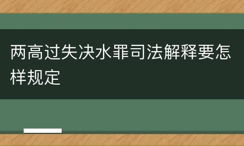 两高过失决水罪司法解释要怎样规定