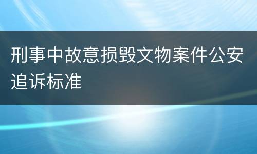 刑事中故意损毁文物案件公安追诉标准