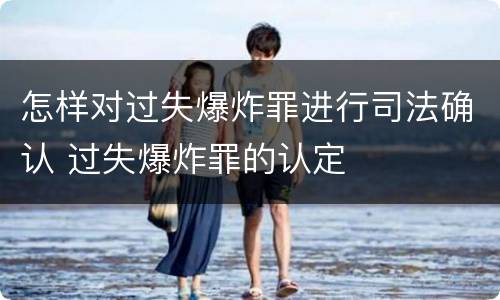 怎样对过失爆炸罪进行司法确认 过失爆炸罪的认定