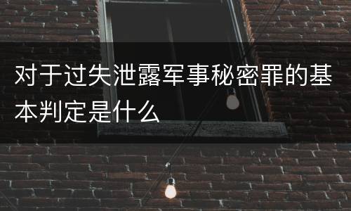 对于过失泄露军事秘密罪的基本判定是什么