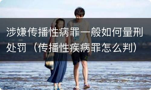 涉嫌传播性病罪一般如何量刑处罚（传播性疾病罪怎么判）