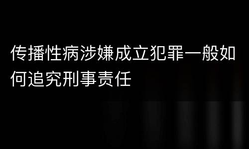 传播性病涉嫌成立犯罪一般如何追究刑事责任