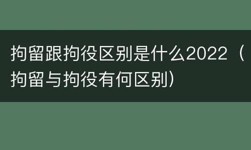 拘留跟拘役区别是什么2022（拘留与拘役有何区别）