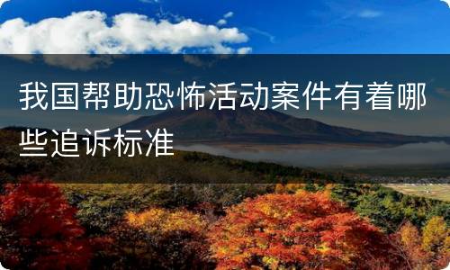 我国帮助恐怖活动案件有着哪些追诉标准