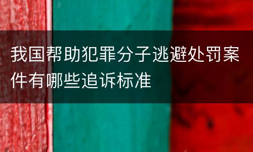 我国帮助犯罪分子逃避处罚案件有哪些追诉标准