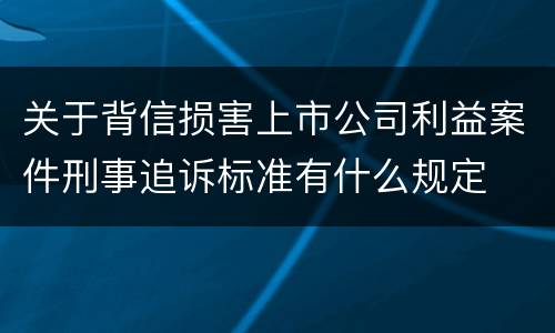 关于背信损害上市公司利益案件刑事追诉标准有什么规定
