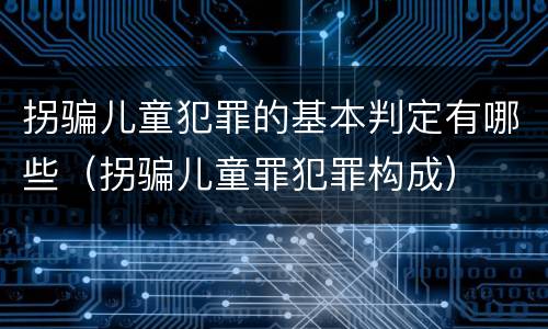 拐骗儿童犯罪的基本判定有哪些（拐骗儿童罪犯罪构成）