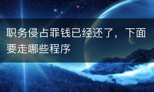 职务侵占罪钱已经还了，下面要走哪些程序