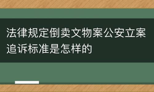 法律规定倒卖文物案公安立案追诉标准是怎样的