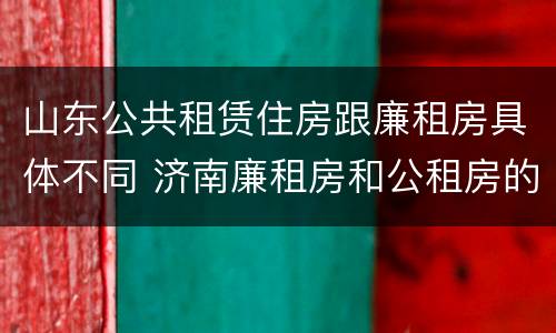 山东公共租赁住房跟廉租房具体不同 济南廉租房和公租房的区别