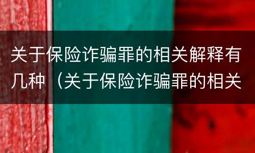 关于保险诈骗罪的相关解释有几种（关于保险诈骗罪的相关解释有几种情形）
