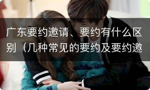 广东要约邀请、要约有什么区别（几种常见的要约及要约邀请）