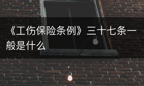 《工伤保险条例》三十七条一般是什么