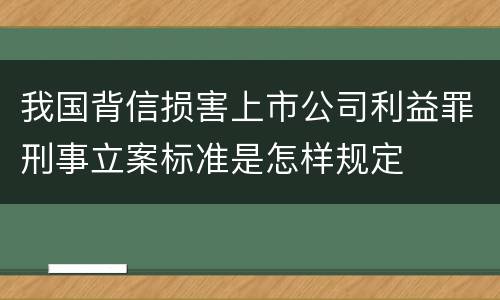 我国背信损害上市公司利益罪刑事立案标准是怎样规定