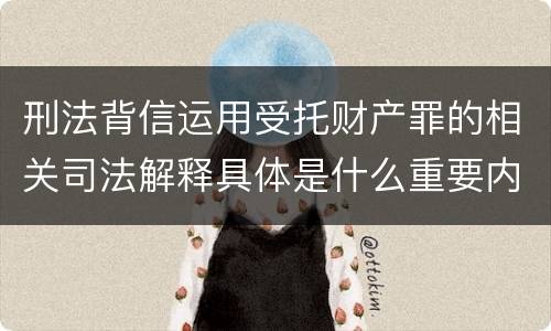 刑法背信运用受托财产罪的相关司法解释具体是什么重要内容