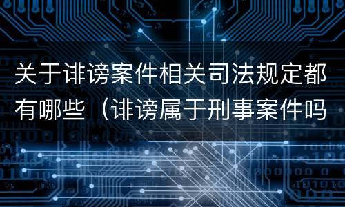 关于诽谤案件相关司法规定都有哪些（诽谤属于刑事案件吗）