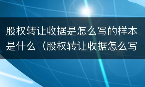 股权转让收据是怎么写的样本是什么（股权转让收据怎么写 样本）