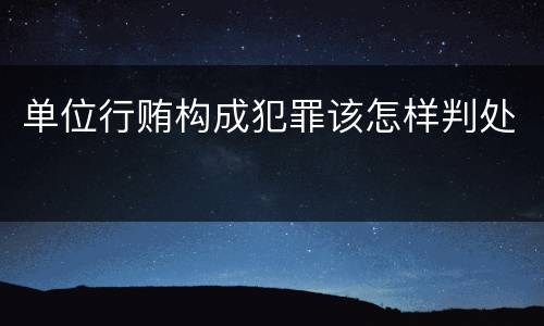 单位行贿构成犯罪该怎样判处